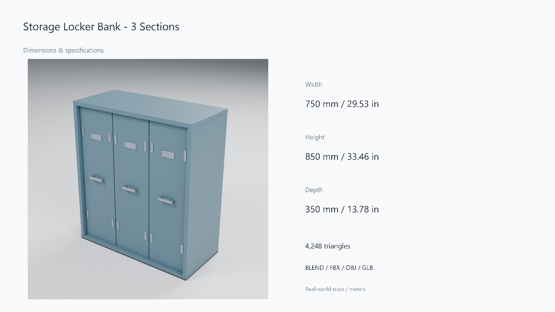 3D Painted Steel Storage Locker Bank - 750 x 350 x 850 mm https://p.turbosquid.com/ts-thumb/06/ynM2gY/Gl/07_dimensions/jpg/1788951189/1920x1080/fit_q87/d17a286d9b3271e5cab5f228e2e70d9863cffeb5/07_dimensions.jpg